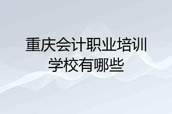 重庆会计职业培训学校有哪些
