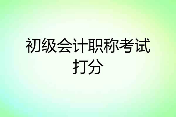 初级会计职称考试打分