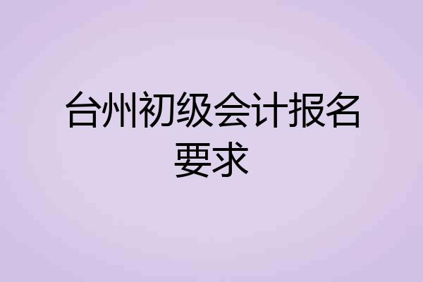 台州初级会计报名要求
