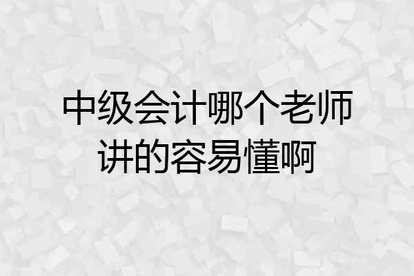 中级会计哪个老师讲的容易懂啊