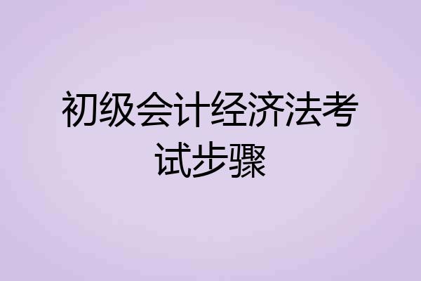 初级会计经济法考试步骤