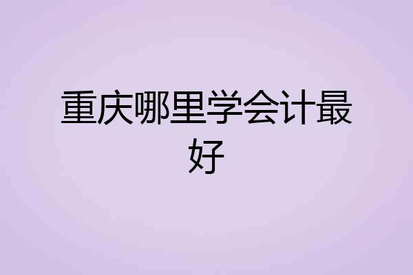 重庆哪里学会计最好
