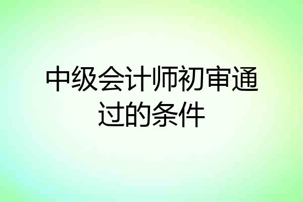 中级会计师初审通过的条件