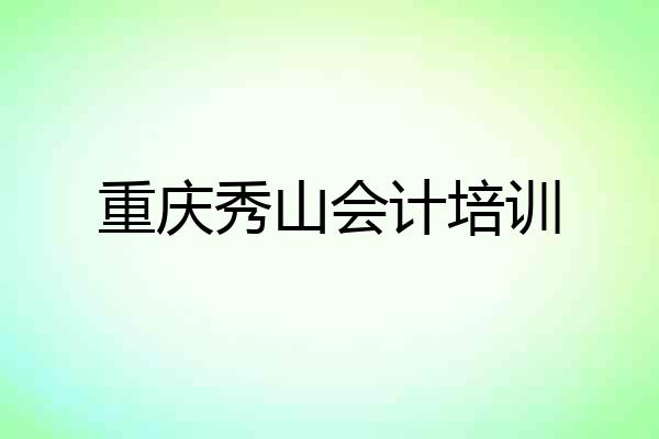 重庆秀山会计培训