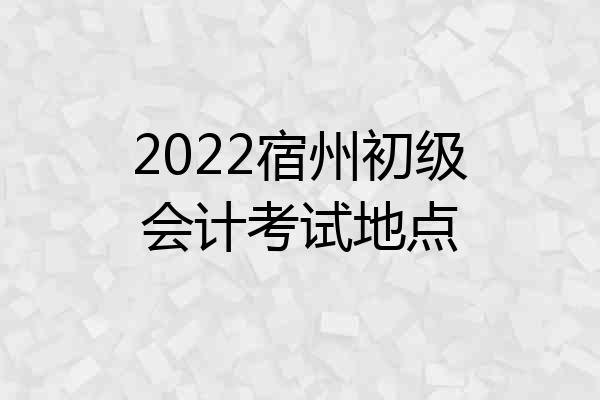 2022宿州初级会计考试地点