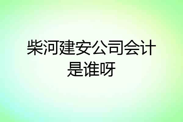 柴河建安公司会计是谁呀