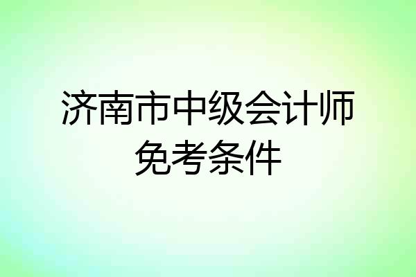 济南市中级会计师免考条件
