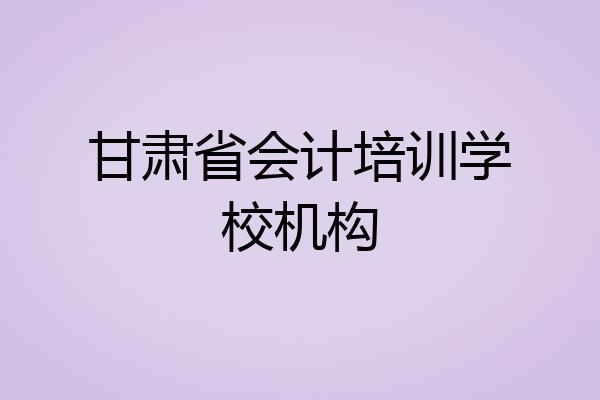 甘肃省会计培训学校机构
