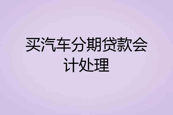 买汽车分期贷款会计处理