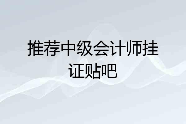 推荐中级会计师挂证贴吧