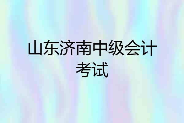 山东济南中级会计考试