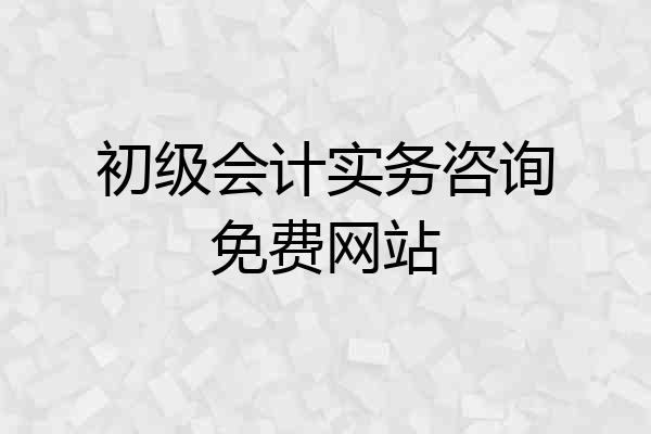 初级会计实务咨询免费网站