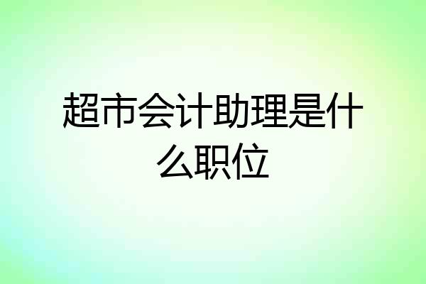 超市会计助理是什么职位