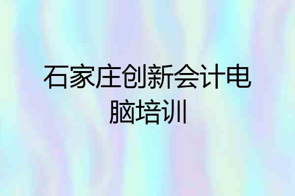 石家庄创新会计电脑培训