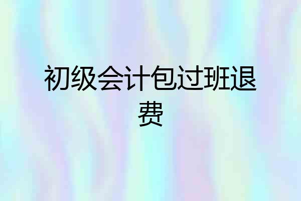 初级会计包过班退费