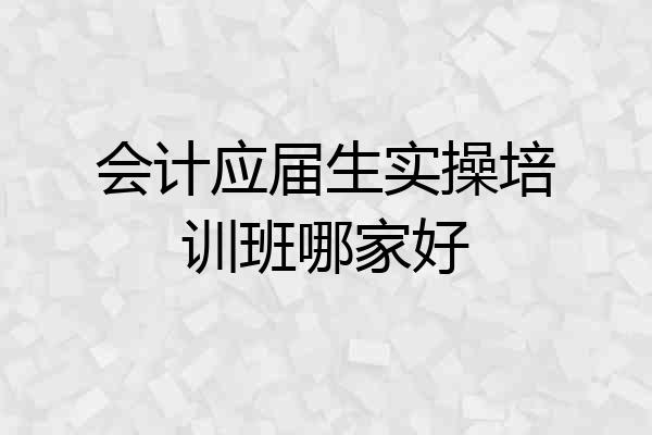 会计应届生实操培训班哪家好
