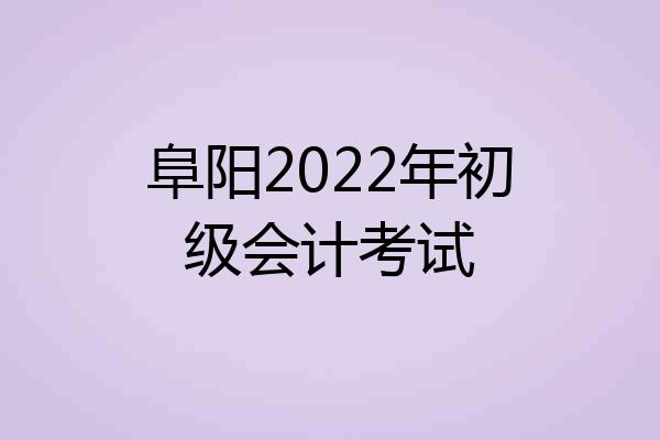 阜阳2022年初级会计考试