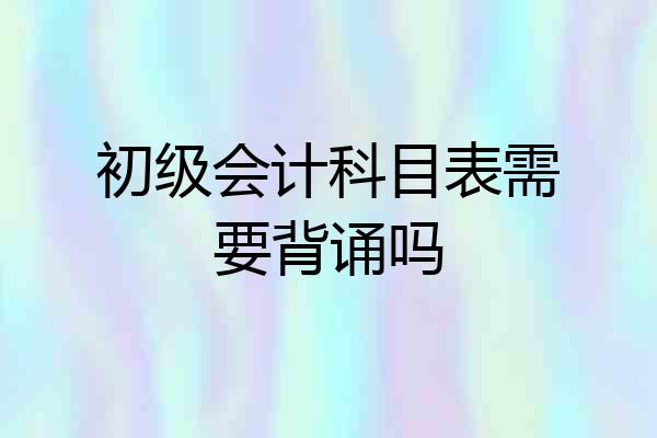 初级会计科目表需要背诵吗