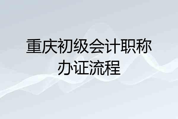 重庆初级会计职称办证流程