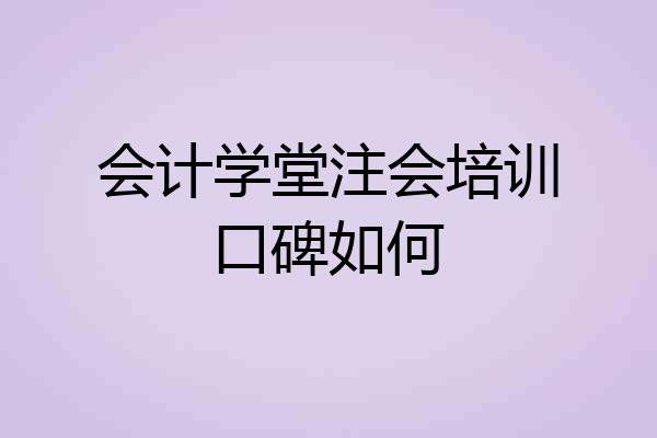 会计学堂注会培训口碑如何