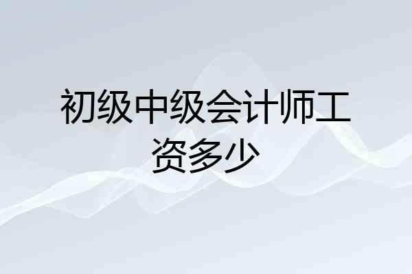 初级中级会计师工资多少