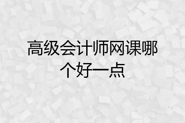 高级会计师网课哪个好一点