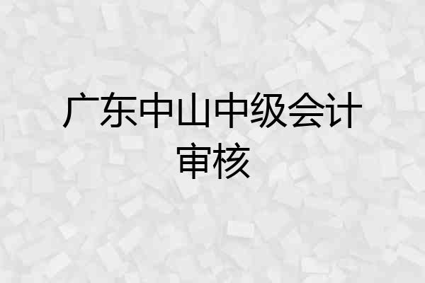 广东中山中级会计审核