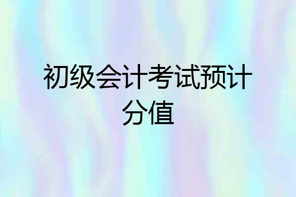 初级会计考试预计分值