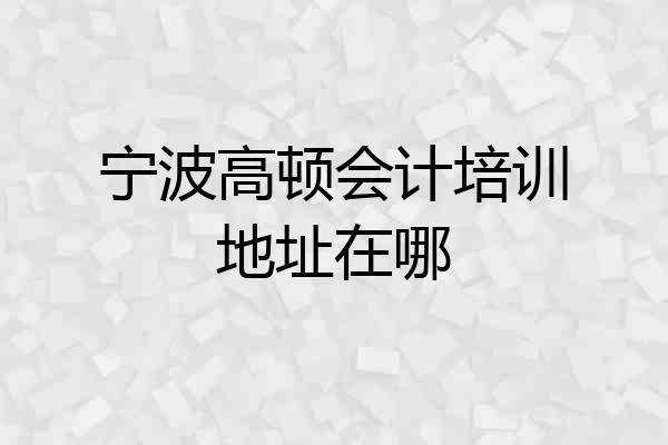 宁波高顿会计培训地址在哪