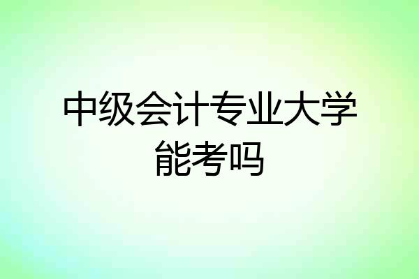 中级会计专业大学能考吗