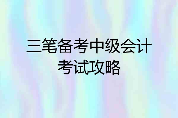 三笔备考中级会计考试攻略
