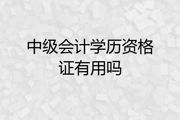 中级会计学历资格证有用吗