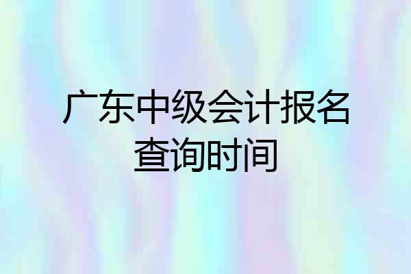 广东中级会计报名查询时间