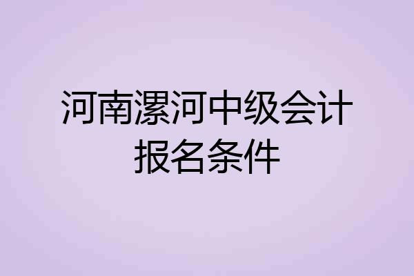 河南漯河中级会计报名条件