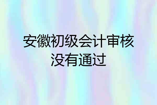 安徽初级会计审核没有通过