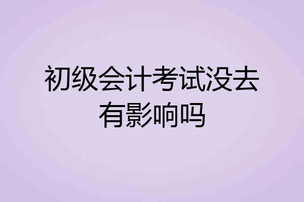 初级会计考试没去有影响吗