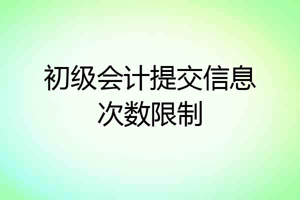 初级会计提交信息次数限制