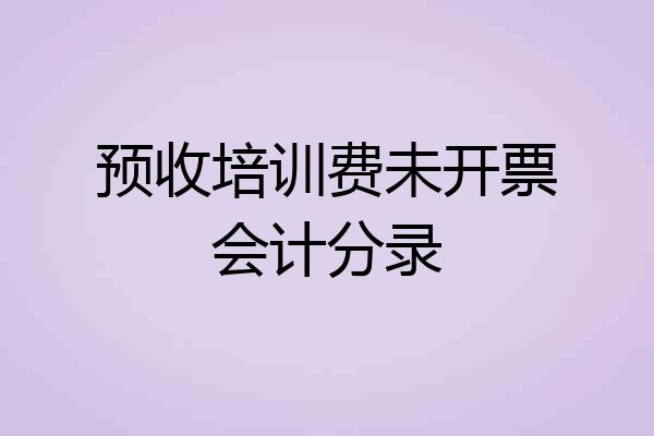 预收培训费未开票会计分录