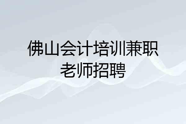 佛山会计培训兼职老师招聘