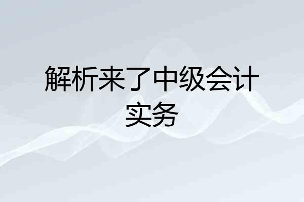 解析来了中级会计实务