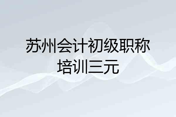 苏州会计初级职称培训三元