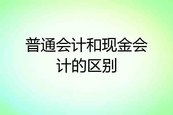 普通会计和现金会计的区别