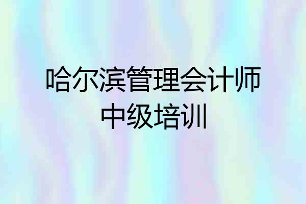 哈尔滨管理会计师中级培训