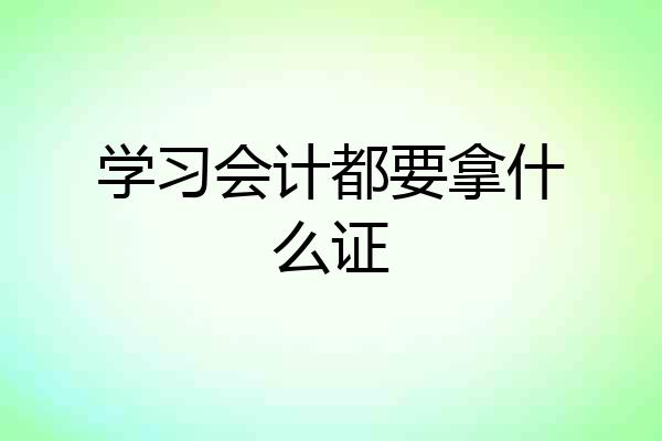 学习会计都要拿什么证