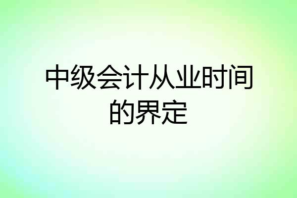 中级会计从业时间的界定