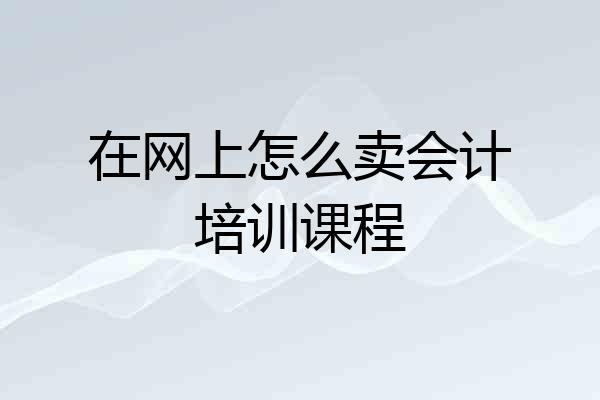 在网上怎么卖会计培训课程