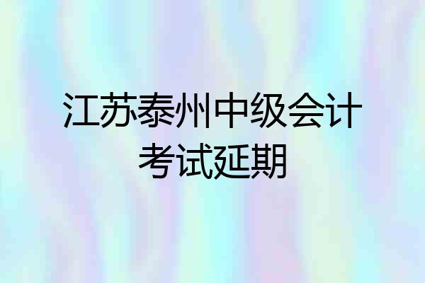 江苏泰州中级会计考试延期