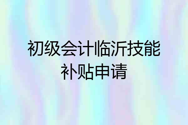初级会计临沂技能补贴申请