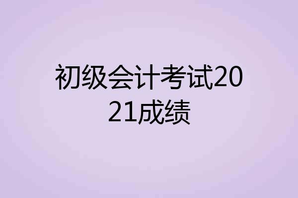 初级会计考试2021成绩