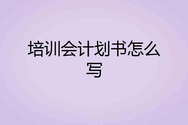 培训会计划书怎么写